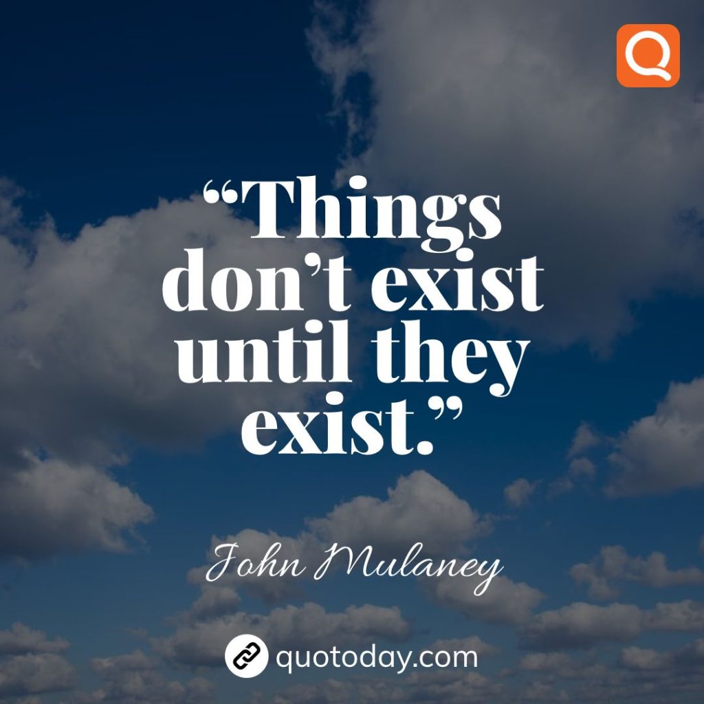 5. “Things don’t exist until they exist.”  – John Mulaney