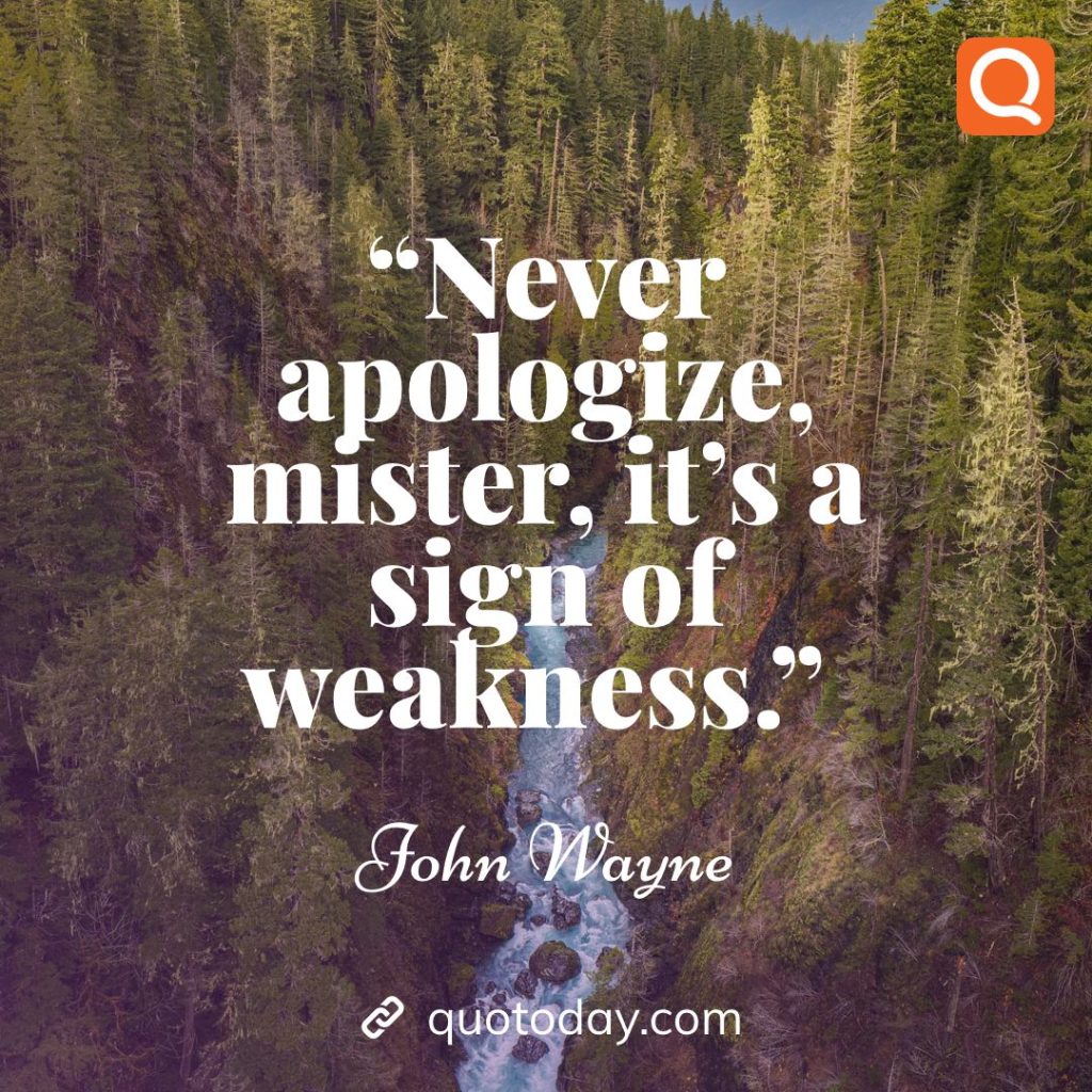 5. “Never apologize, mister, it’s a sign of weakness.” – John Wayne quotes