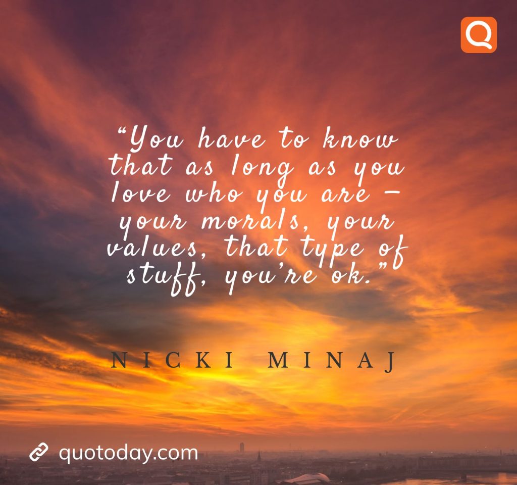 5. “You have to know that as long as you love who you are — your morals, your values, that type of stuff, you’re ok.” – Nicki Minaj