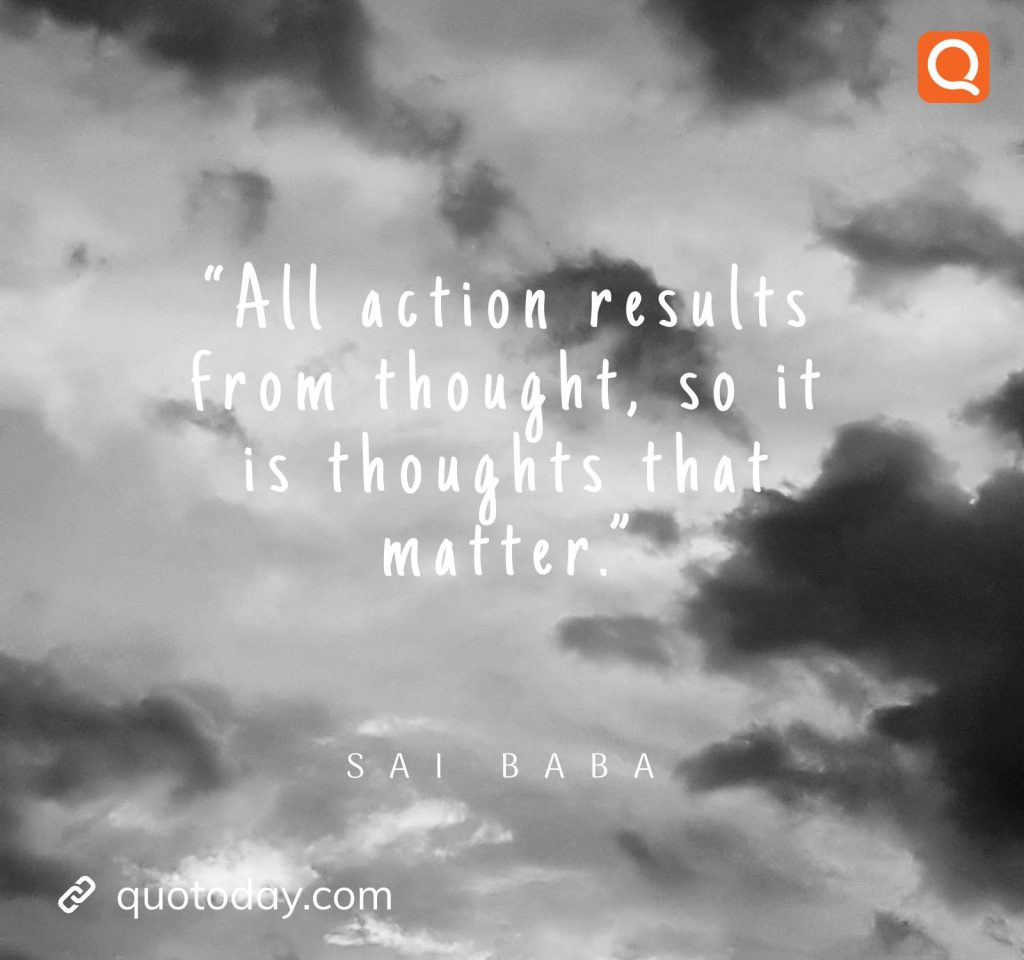 5. “All action results from thought, so it is thoughts that matter.” -  Sai Baba