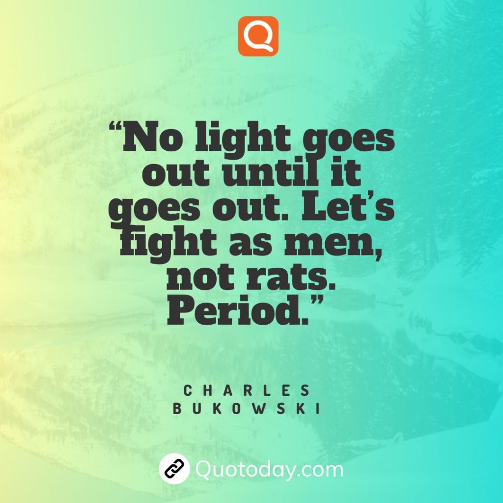 6. “No light goes out until it goes out. Let’s fight as men, not rats. Period.” – Charles Bukowski

