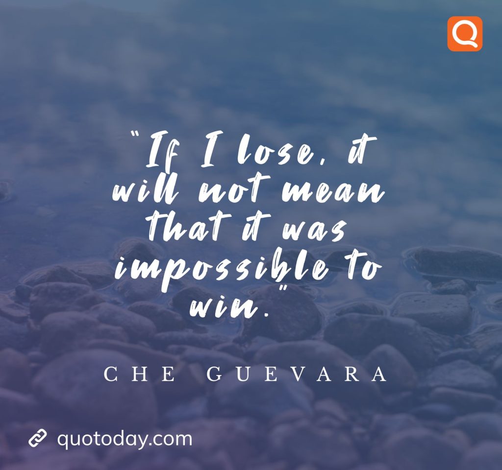 6. “If I lose, it will not mean that it was impossible to win.”  - Che Guevara