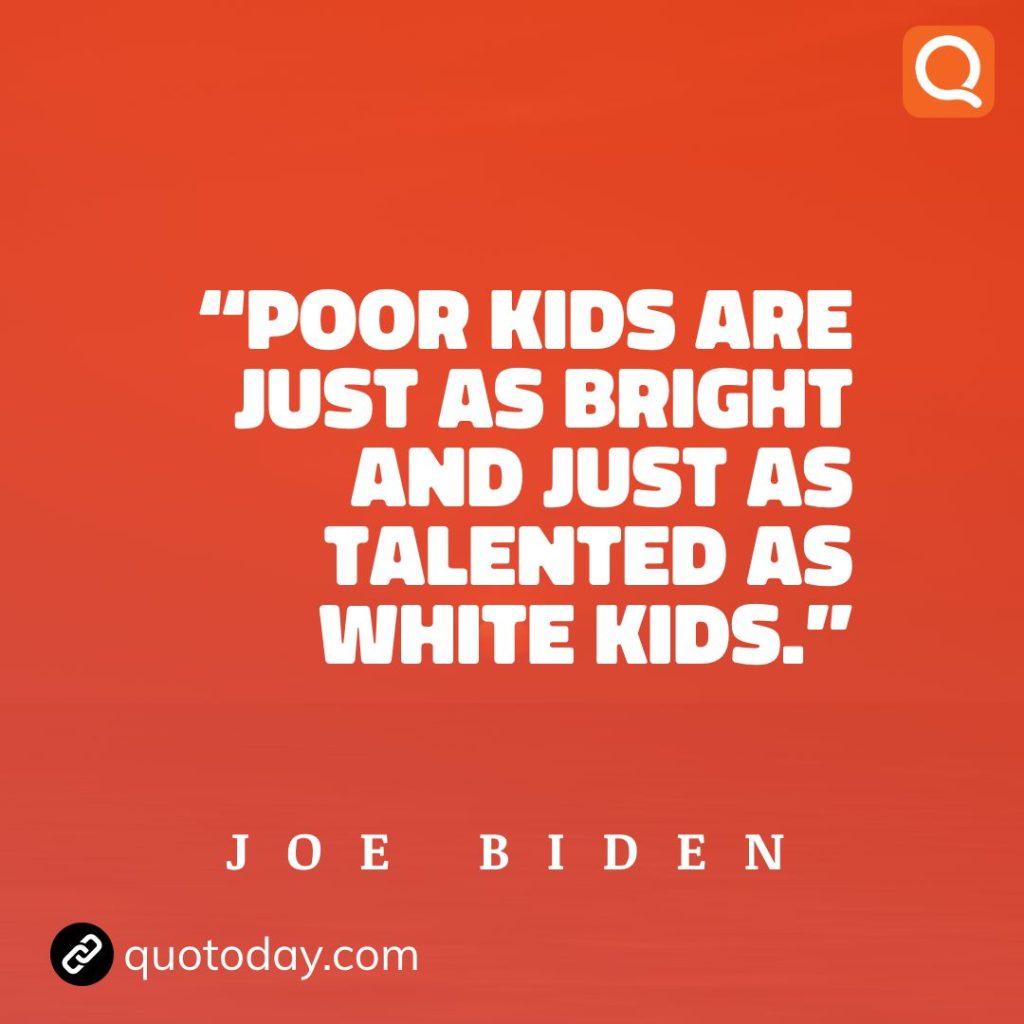 6. “Poor kids are just as bright and just as talented as white kids.” - Joe Biden