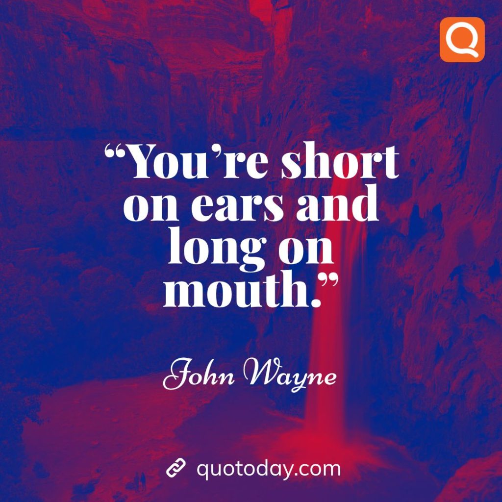 6. “You're short on ears and long on mouth.” – John Wayne