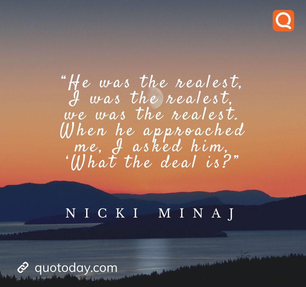 6. “He was the realest, I was the realest, we was the realest. When he approached me, I asked him, ‘What the deal is?” – Nicki Minaj quotes