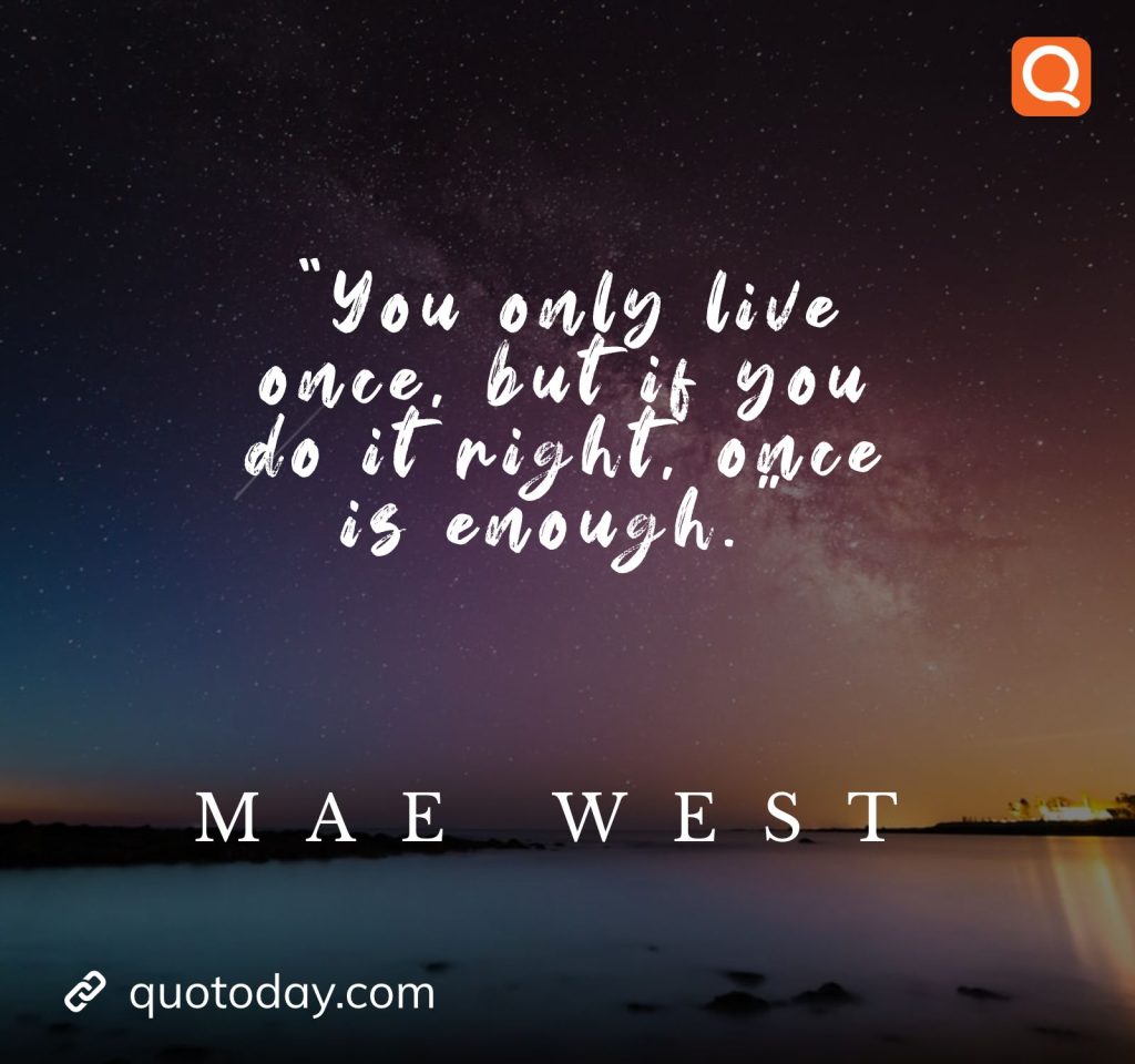 6. “You only live once, but if you do it right, once is enough.” — Mae West