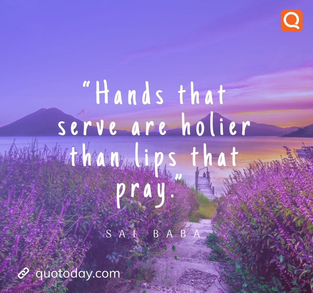 6. “Hands that serve are holier than lips that pray.” -  Sai Baba