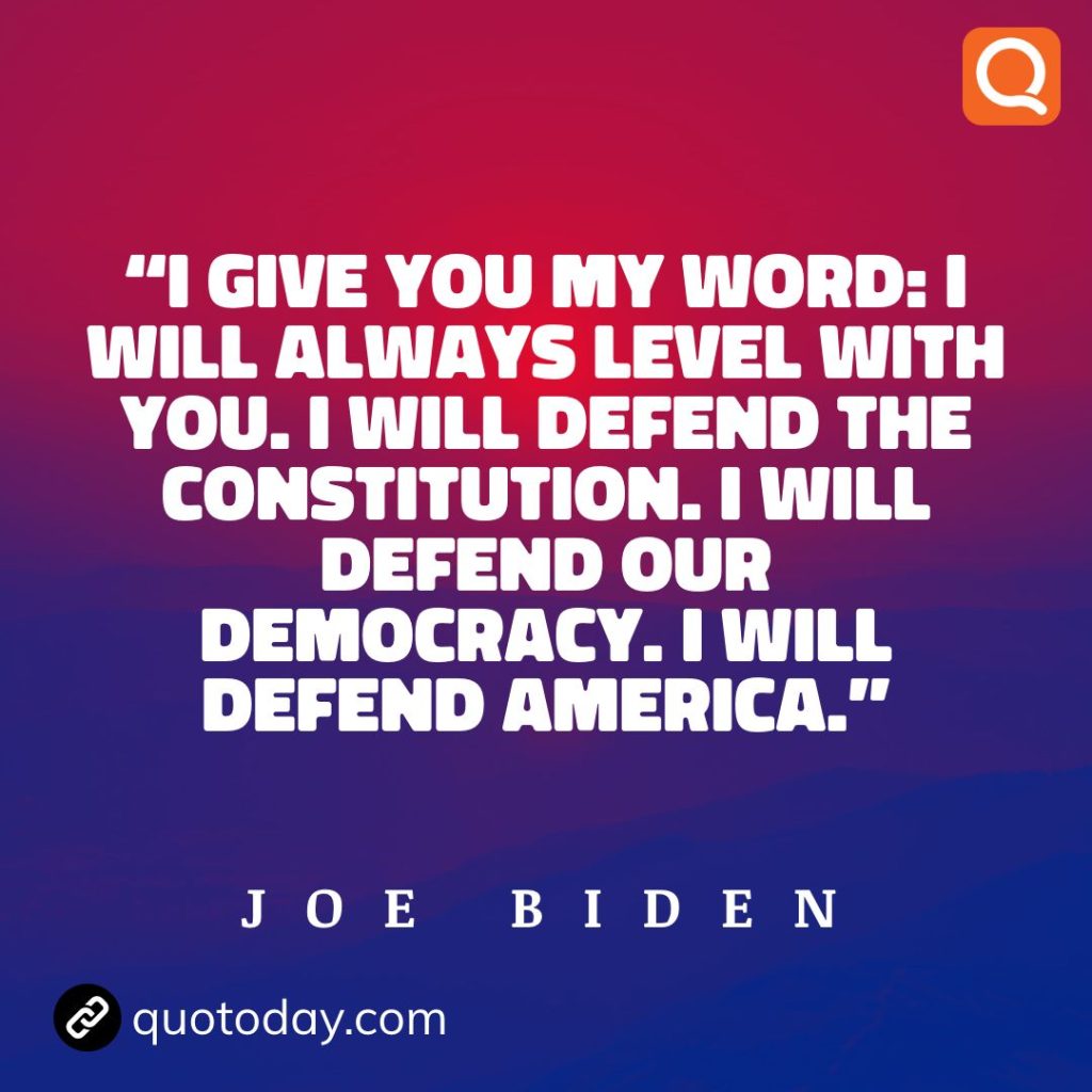 7. "I give you my word: I will always level with you. I will defend the constitution. I will defend our democracy. I will defend America." - Joe Biden