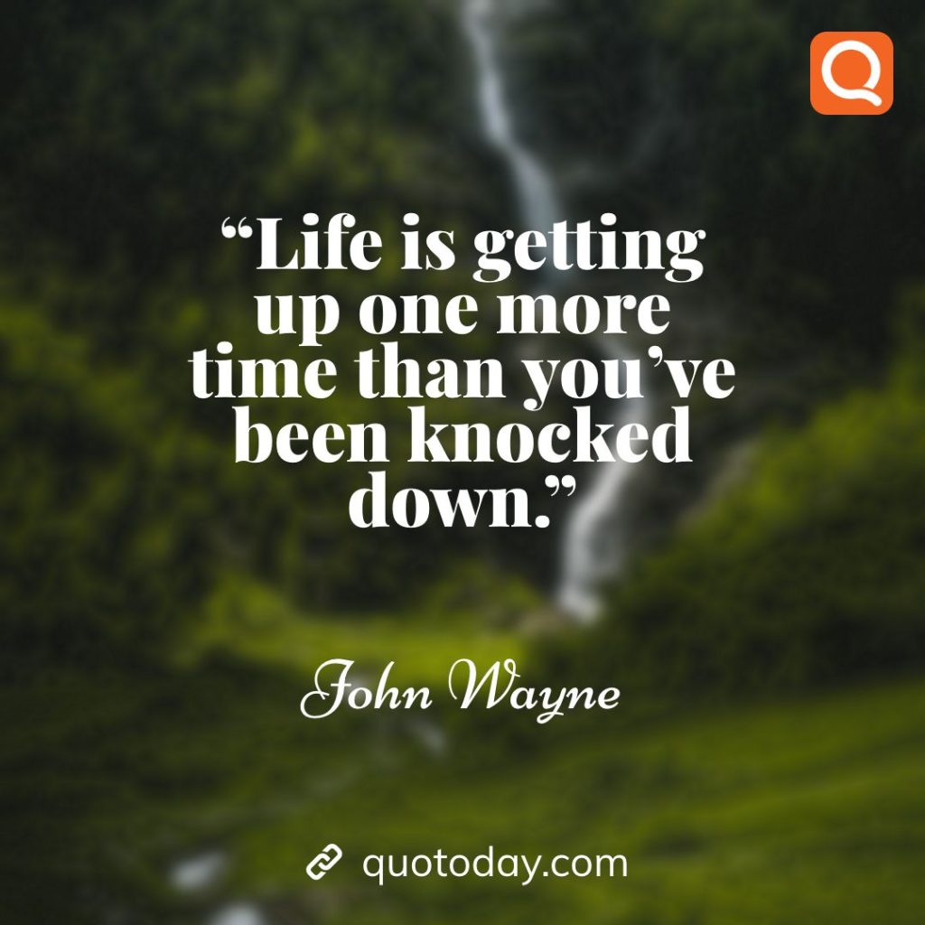 7. “Life is getting up one more time than you’ve been knocked down.” – John Wayne