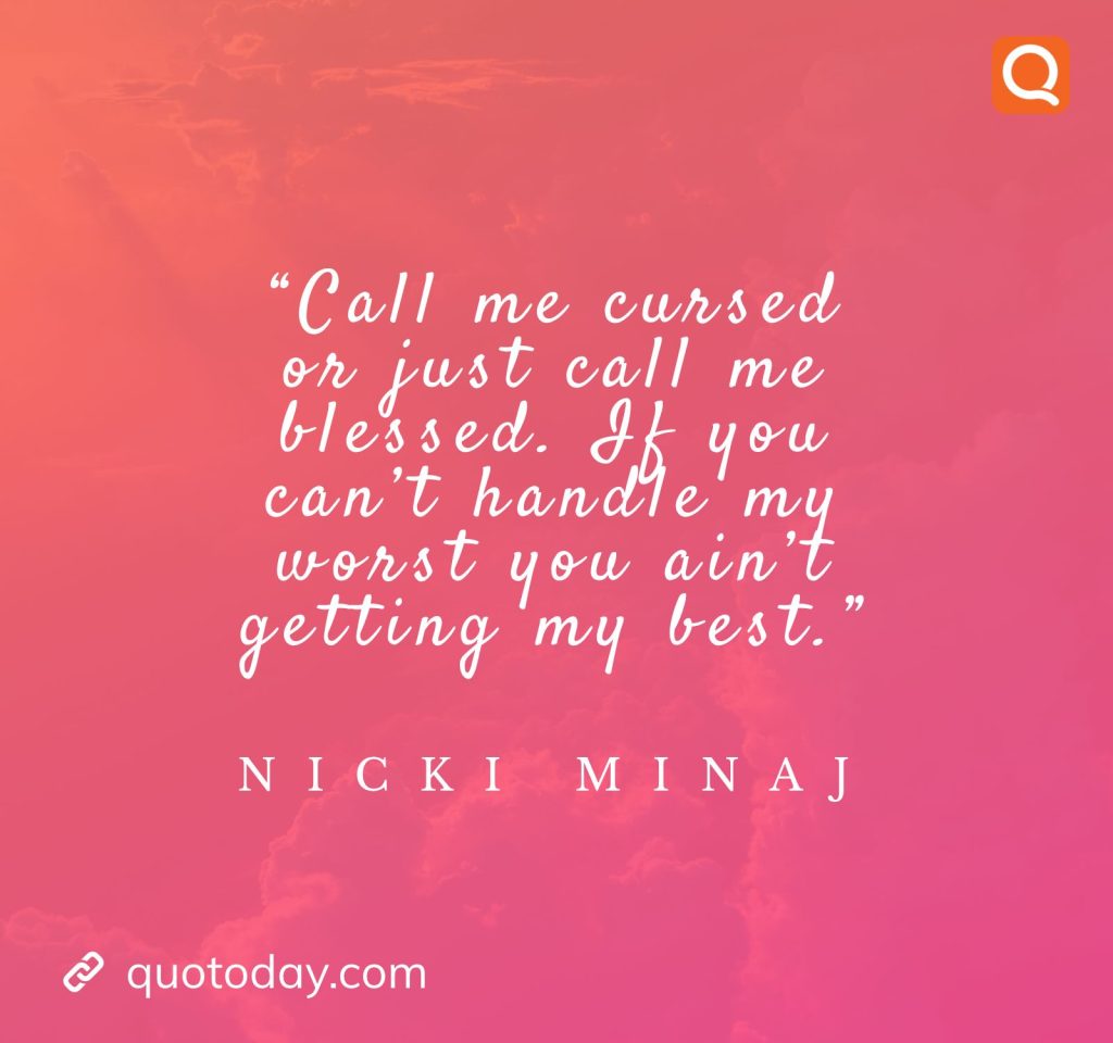 7. “Call me cursed or just call me blessed. If you can’t handle my worst you ain’t getting my best.” – Nicki Minaj