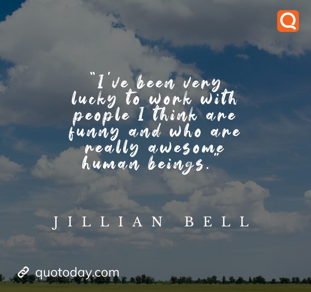 7. "I've been very lucky to work with people I think are funny and who are really awesome human beings." - Jillian Bell