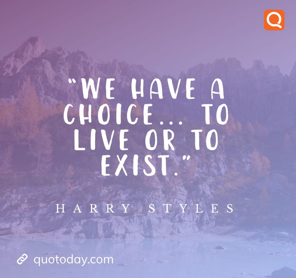 8. “We have a choice... To Live or To Exist.”-Harry Styles