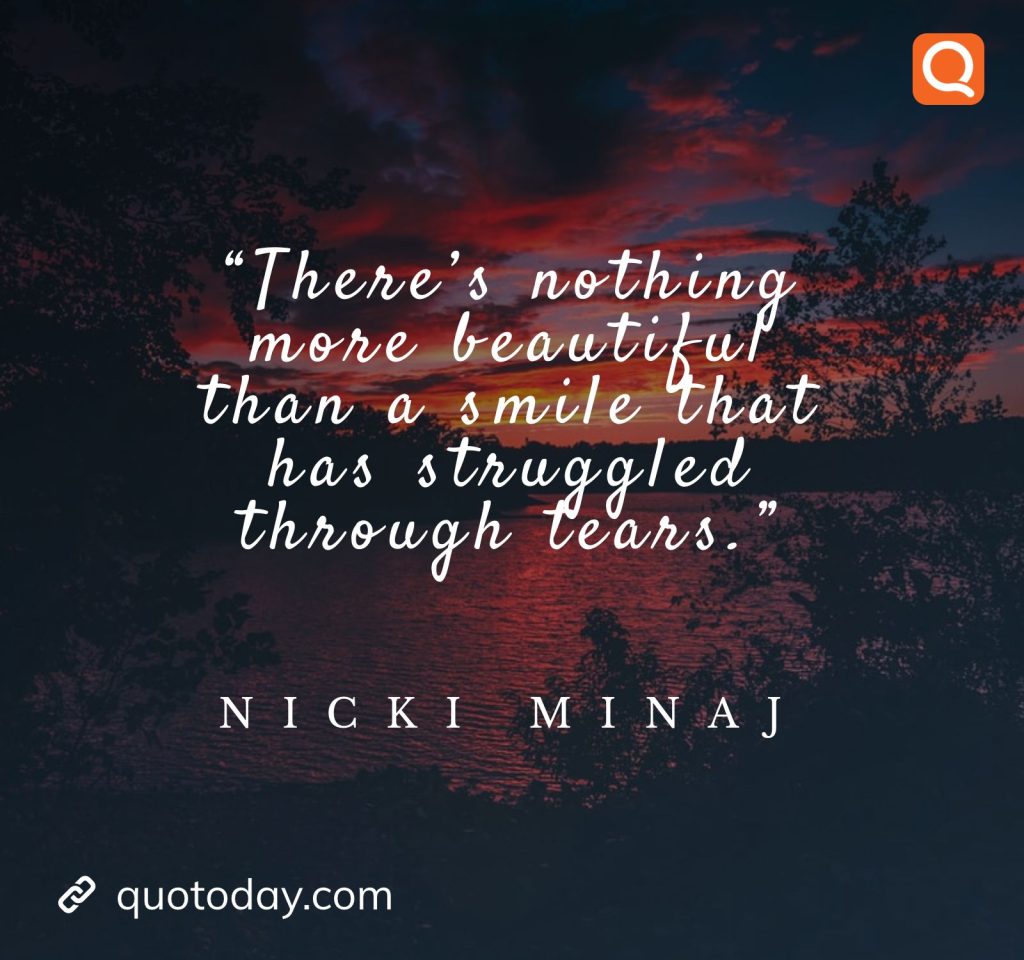 8. “There’s nothing more beautiful than a smile that has struggled through tears.” – Nicki Minaj quotes