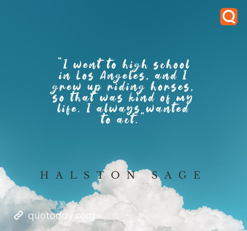 8. "I went to high school in Los Angeles, and I grew up riding horses, so that was kind of my life. I always wanted to act." - Halston Sage