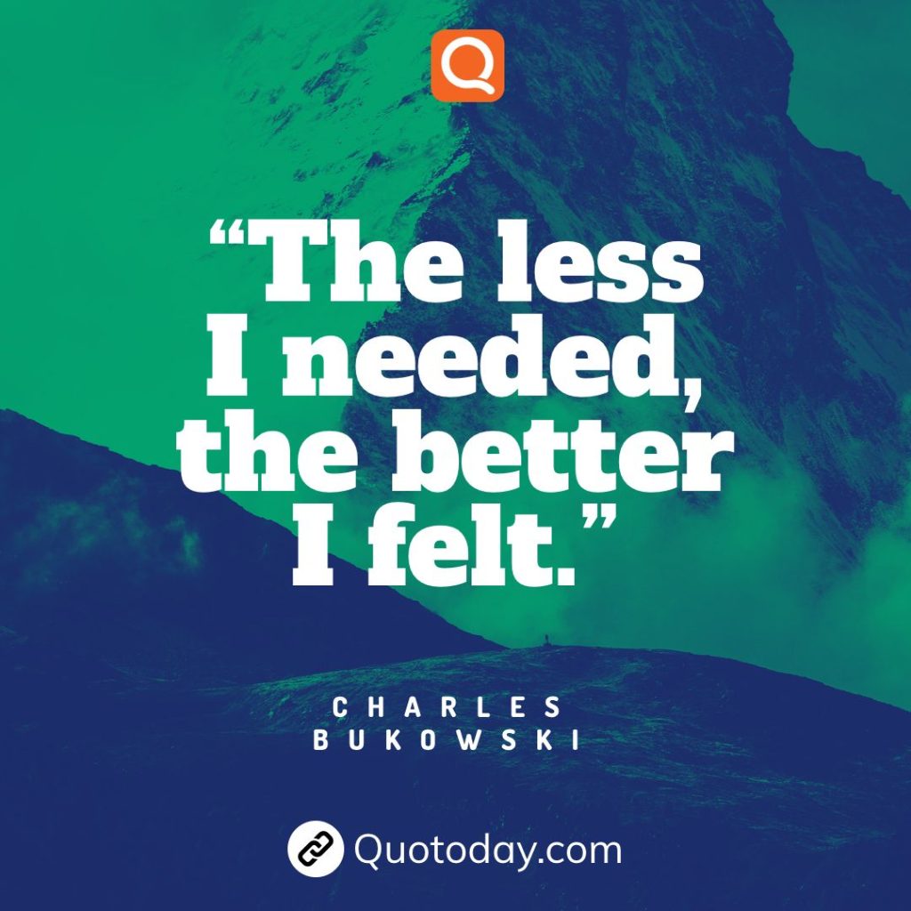 9. “The less I needed, the better I felt.” – Charles Bukowski

