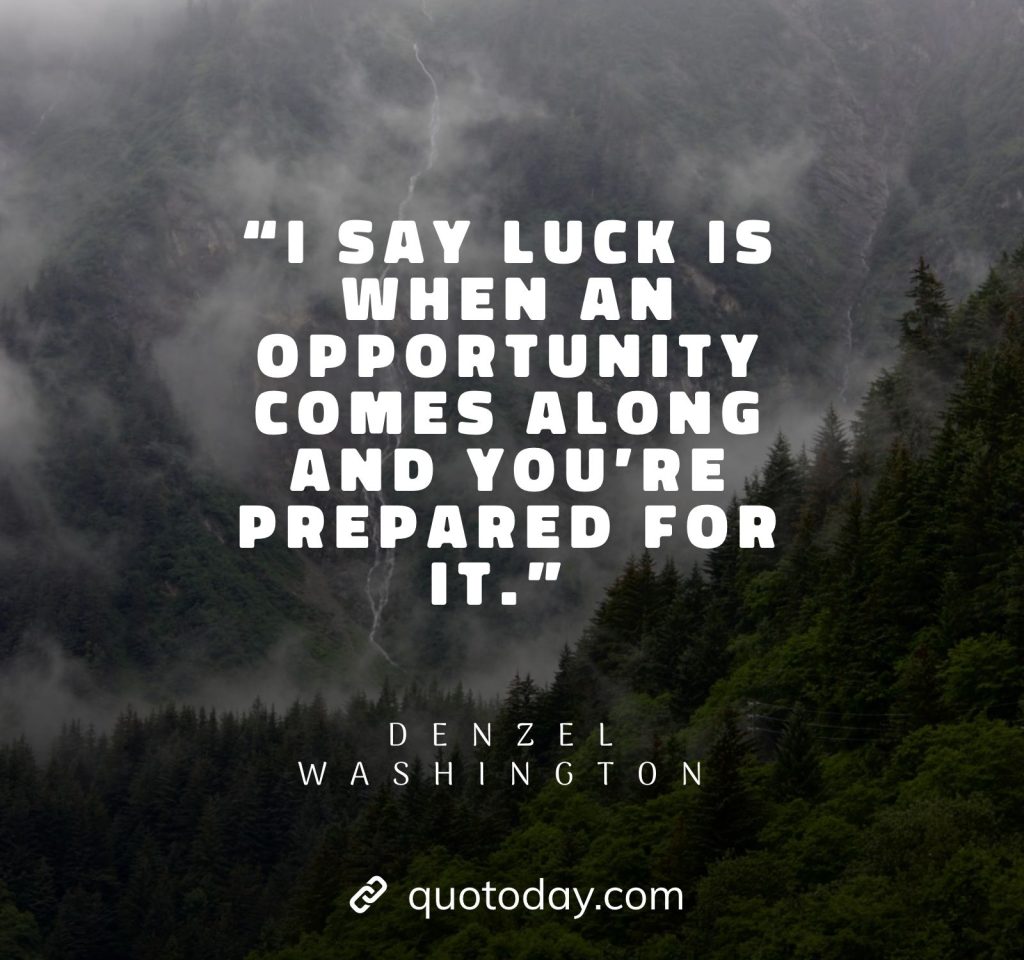 9. “I say luck is when an opportunity comes along and you’re prepared for it.” – Denzel Washington