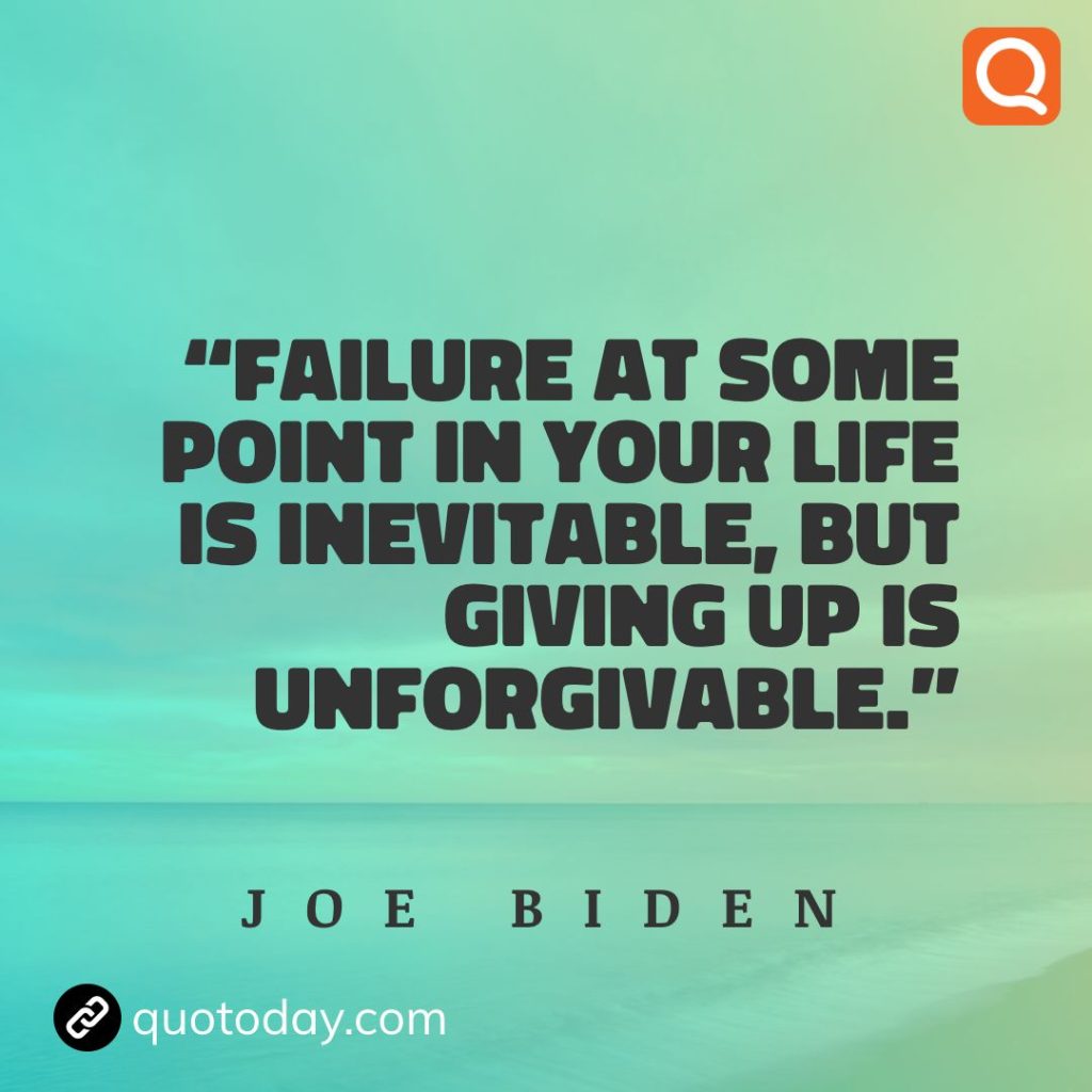 9. “Failure at some point in your life is inevitable, but giving up is unforgivable.” - Joe Biden.