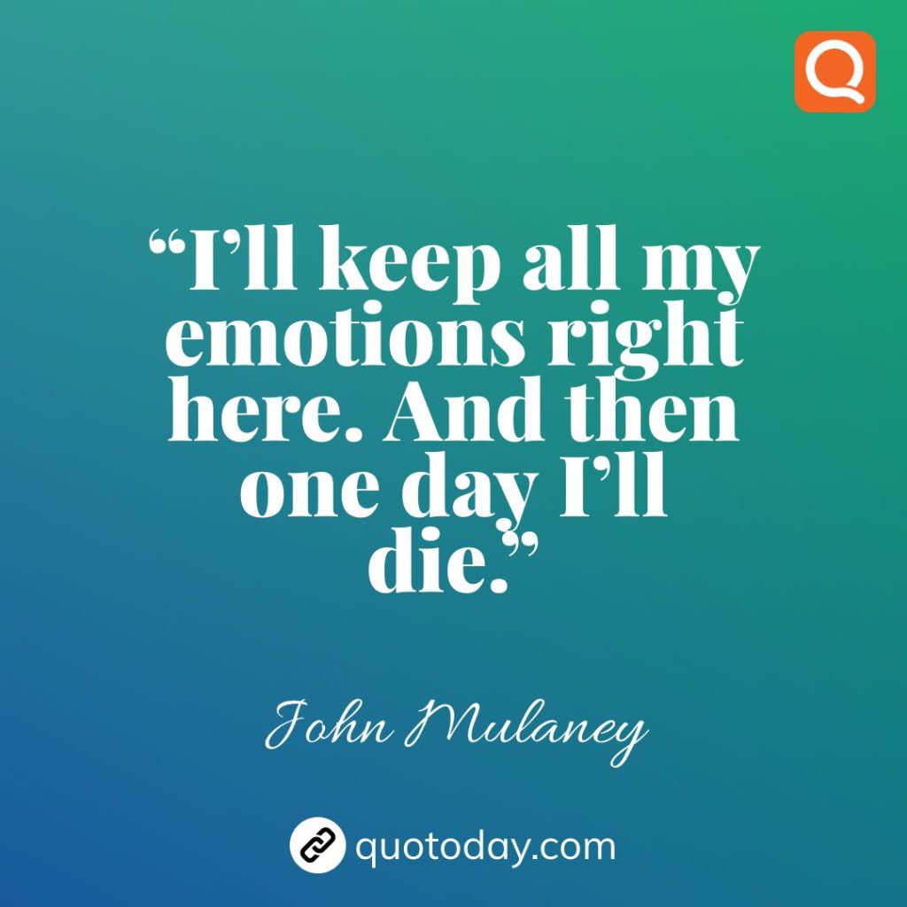 9. “I’ll keep all my emotions right here. And then one day I’ll die.”  – John Mulaney