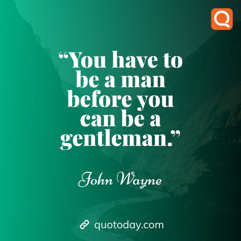 9. "You have to be a man before you can be a gentleman." – John Wayne