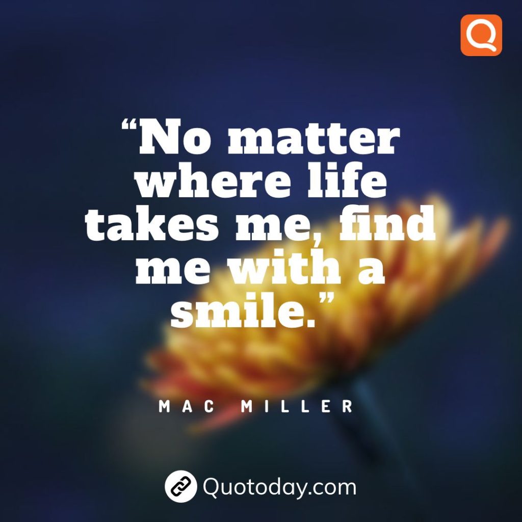 9. “No matter where life takes me, find me with a smile.” – Mac Miller