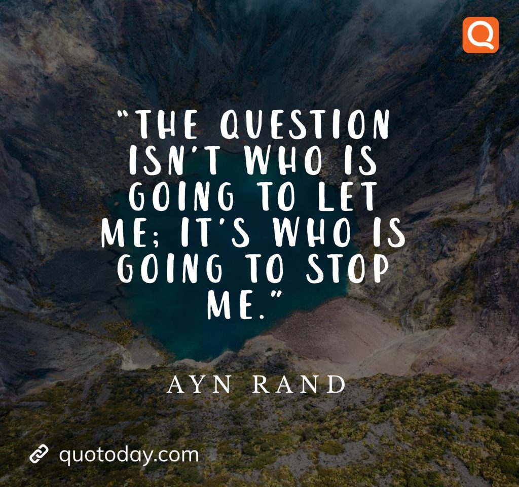 1. “The question isn’t who is going to let me; it’s who is going to stop me.” – Ayn Rand Quotes