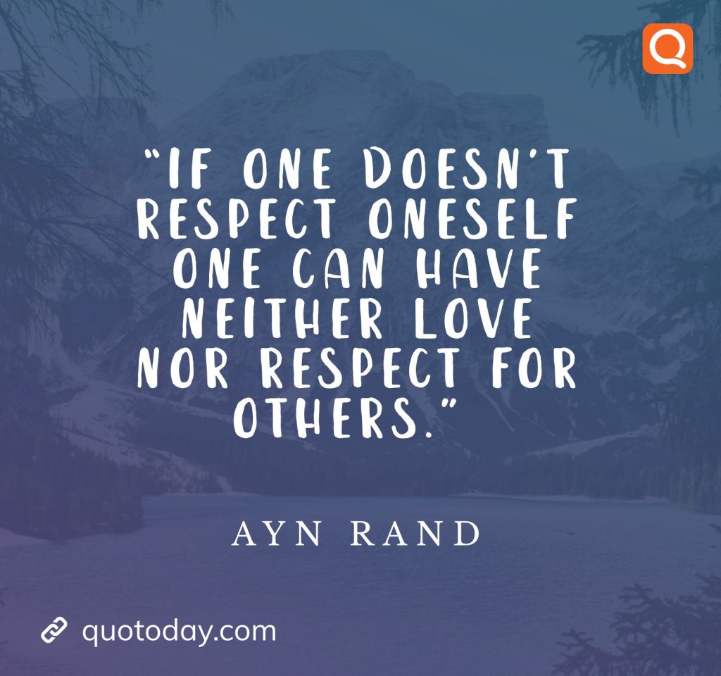 10. “If one doesn’t respect oneself one can have neither love nor respect for others.” – Ayn Rand