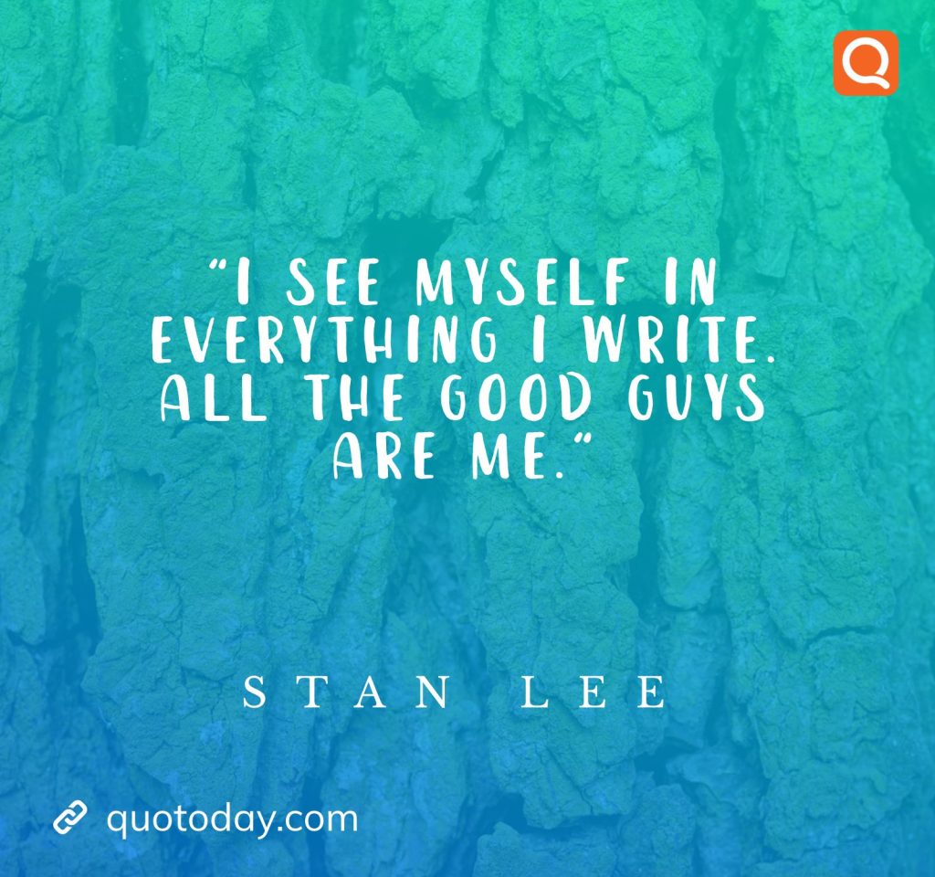 "I see myself in everything I write. All the good guys are me." – Stan Lee