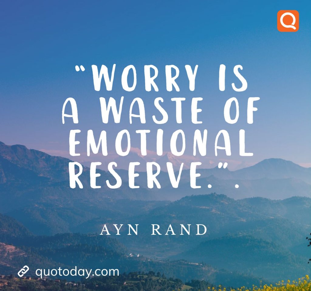 12. “Worry is a waste of emotional reserve.”. – Ayn Rand