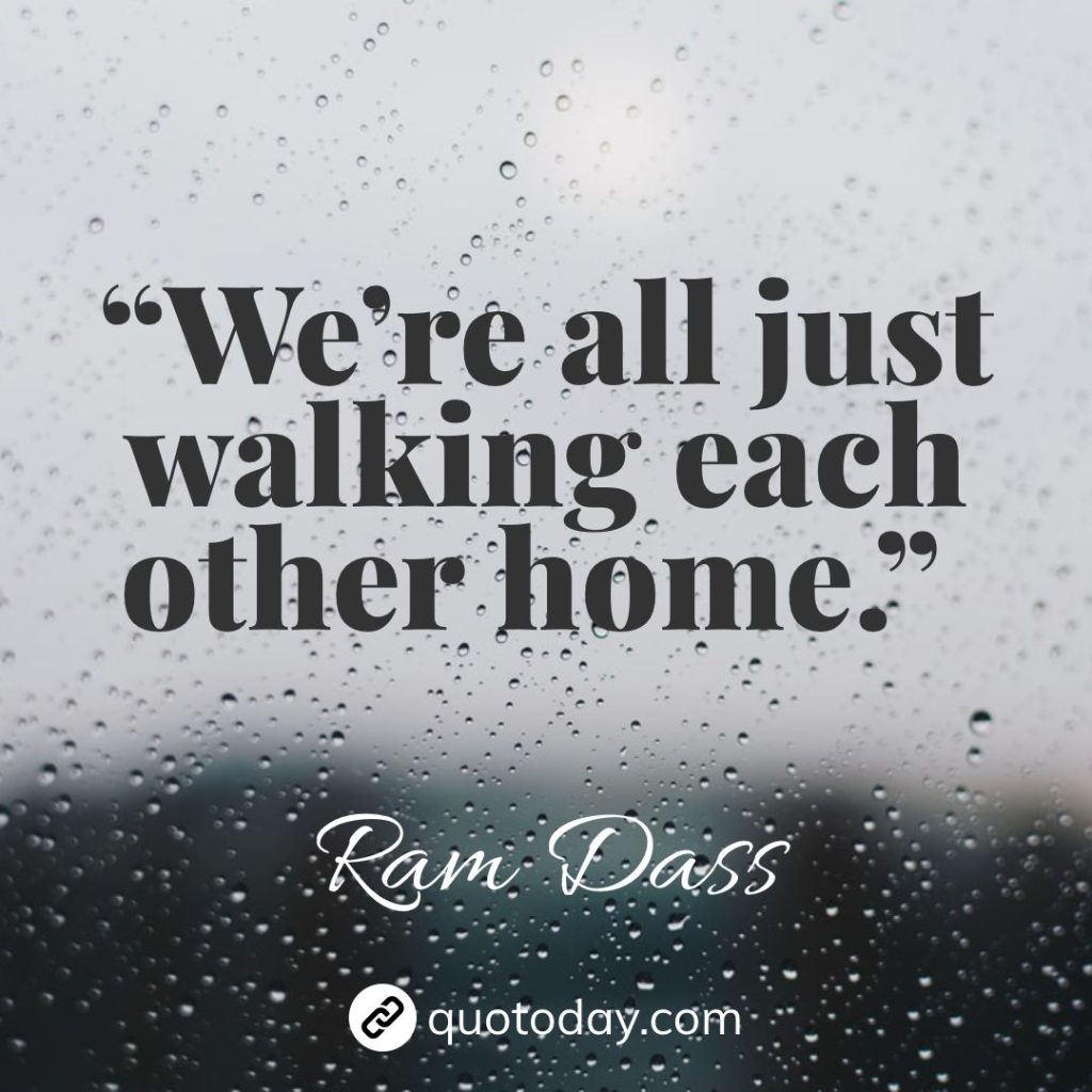 12. “We’re all just walking each other home.” – Ram Dass