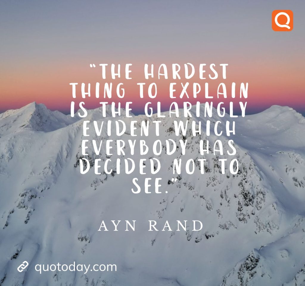 13. “The hardest thing to explain is the glaringly evident which everybody has decided not to see.” – Ayn Rand