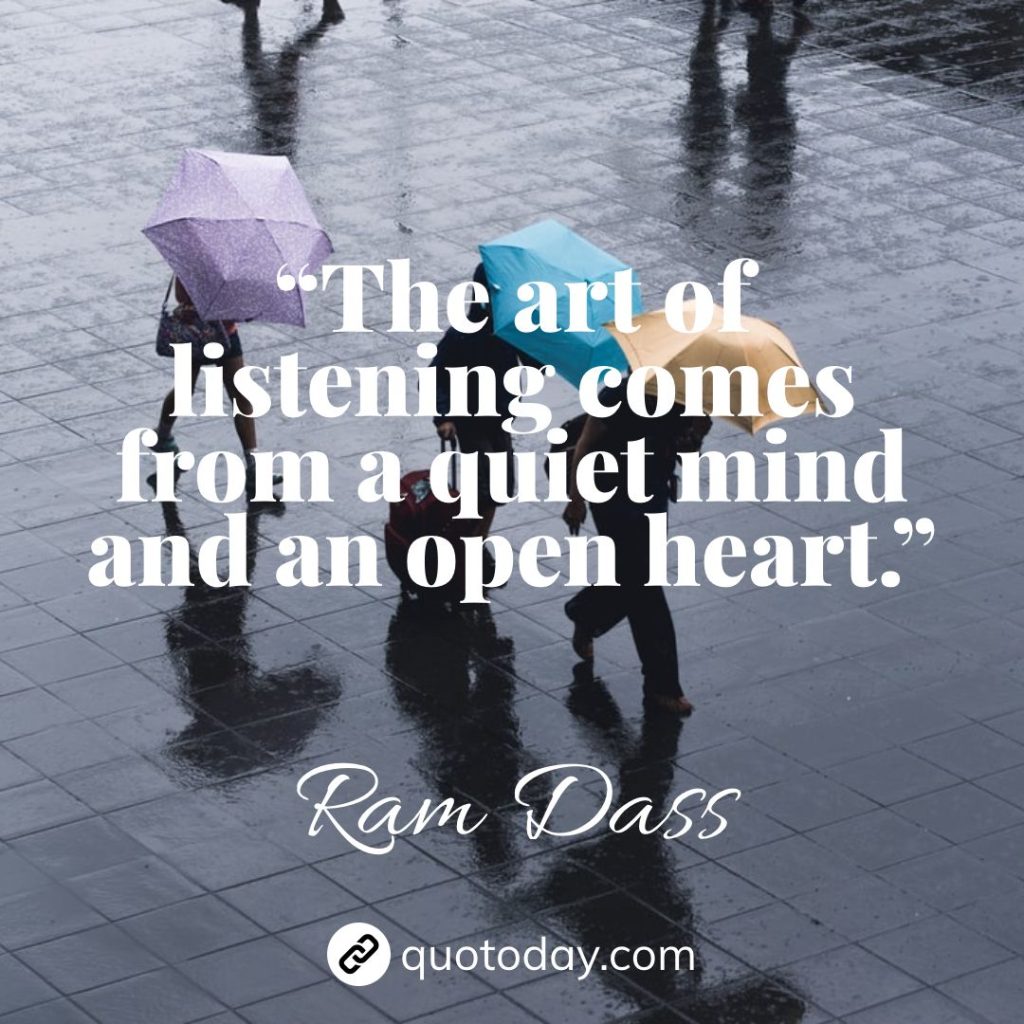 14. “The art of listening comes from a quiet mind and an open heart.” – Ram Dass