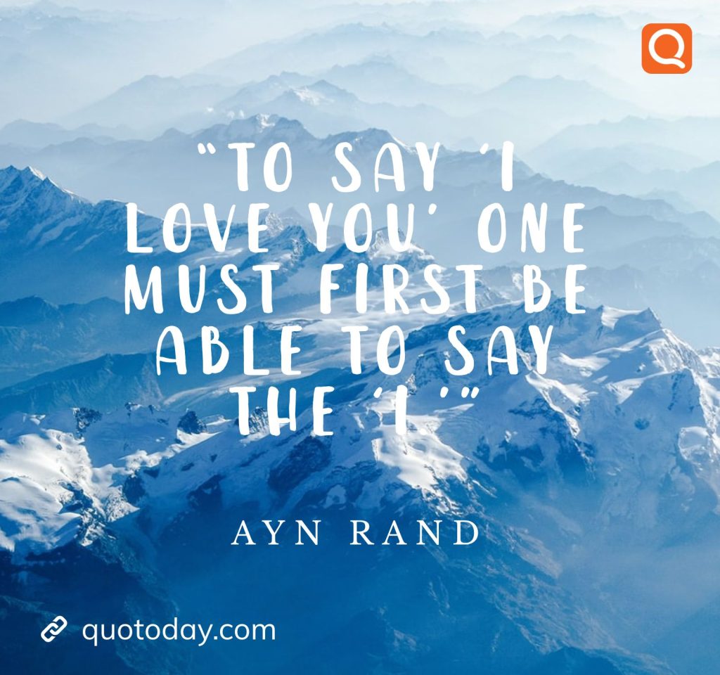 15. “To say ‘I love you’ one must first be able to say the ‘I.’” – Ayn Rand