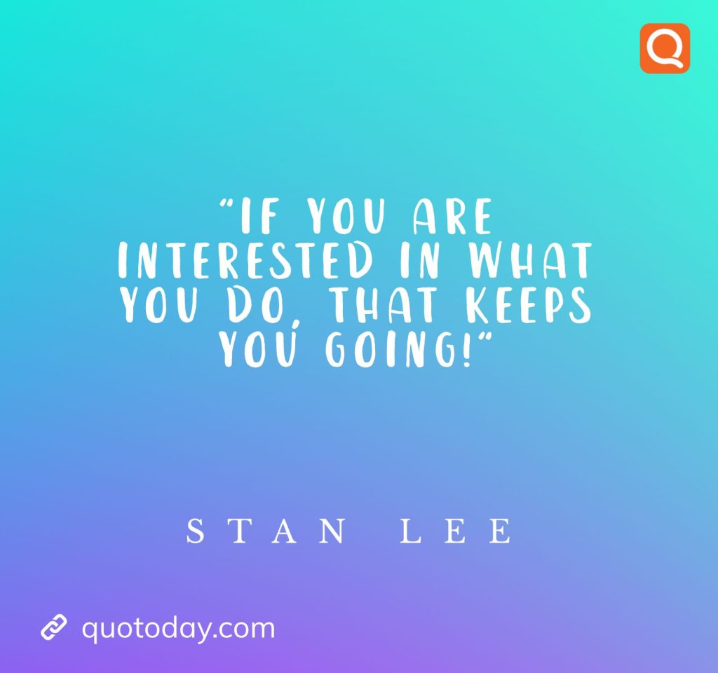 "If you are interested in what you do, that keeps you going!" – Stan Lee