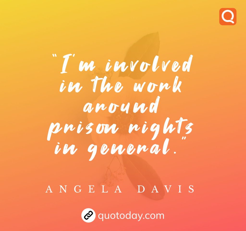 “I’m involved in the work around prison rights in general.” – Angela Davis