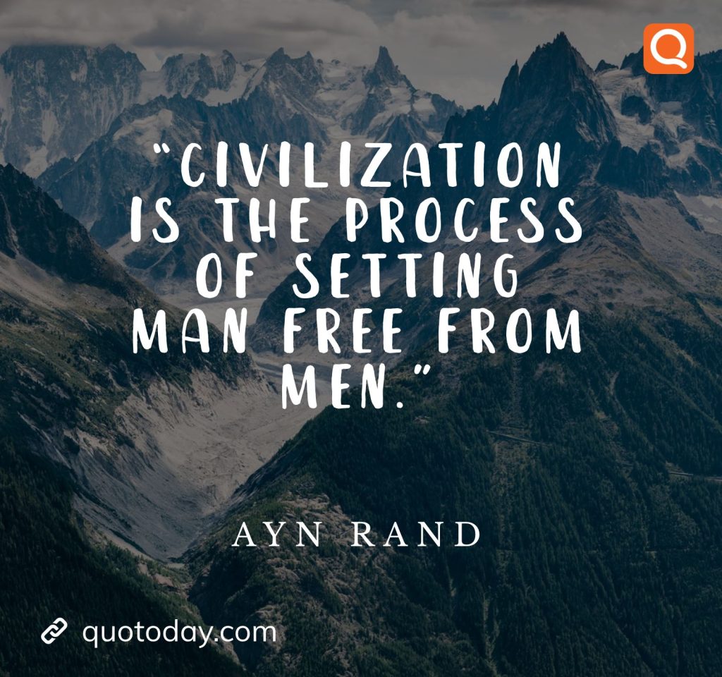 16. “Civilization is the process of setting man free from men.” – Ayn Rand