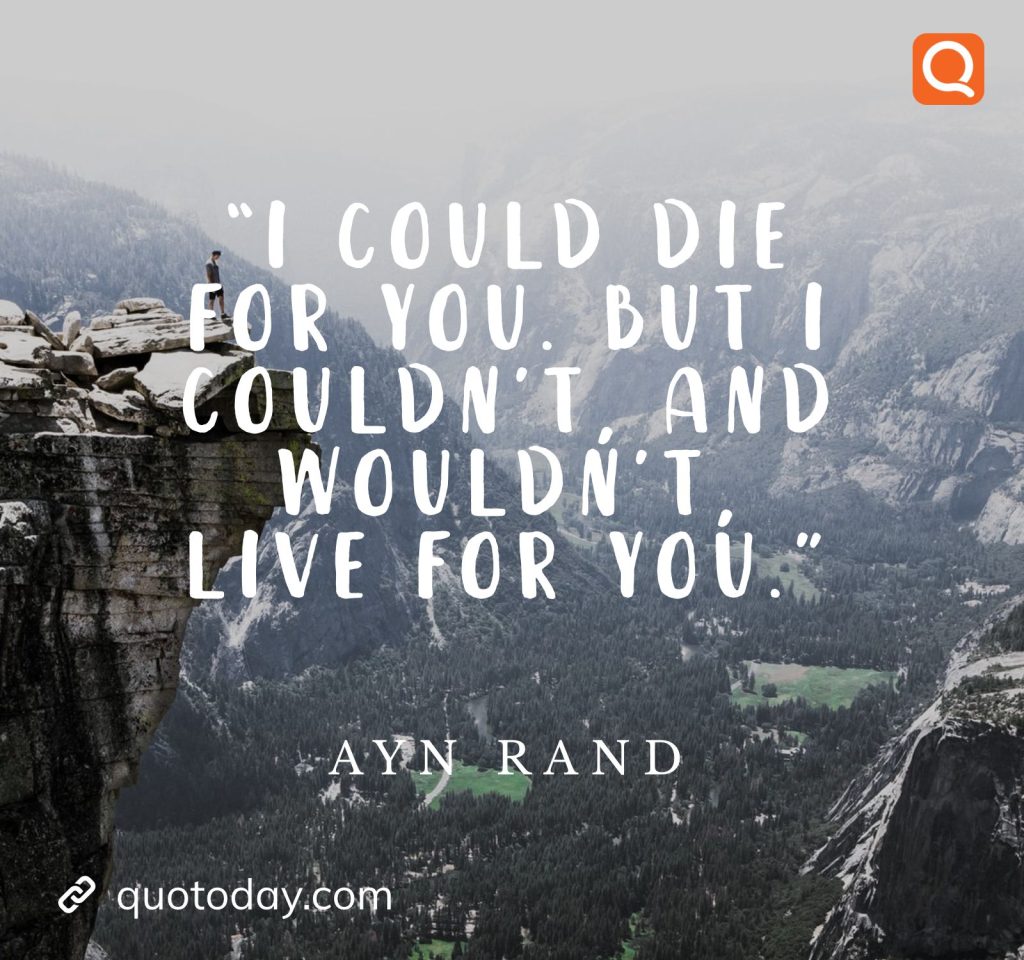 17. “I could die for you. But I couldn’t, and wouldn’t, live for you.” – Ayn Rand