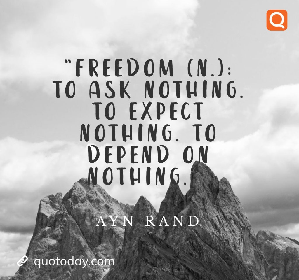 18. “Freedom (n.): To ask nothing. To expect nothing. To depend on nothing.” – Ayn Rand