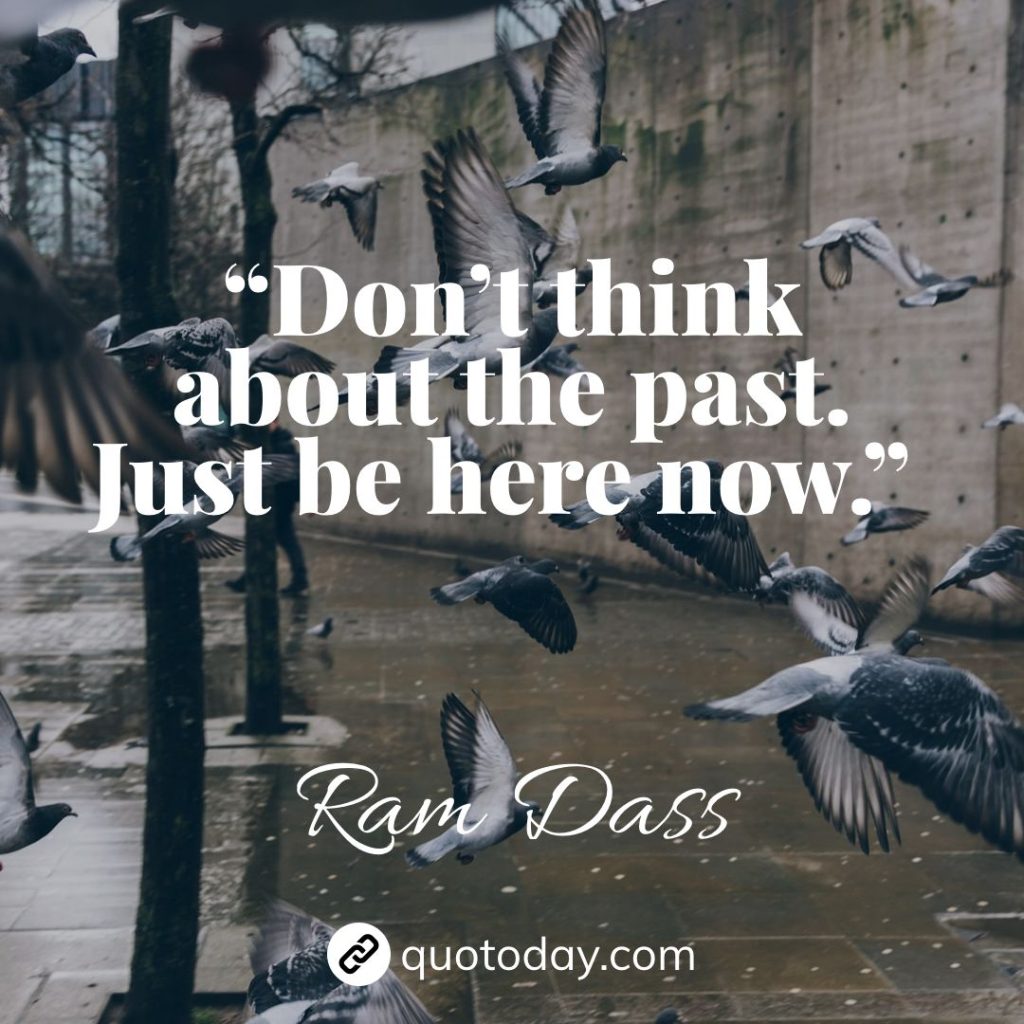 18. “Don’t think about the past. Just be here now.” – Ram Dass