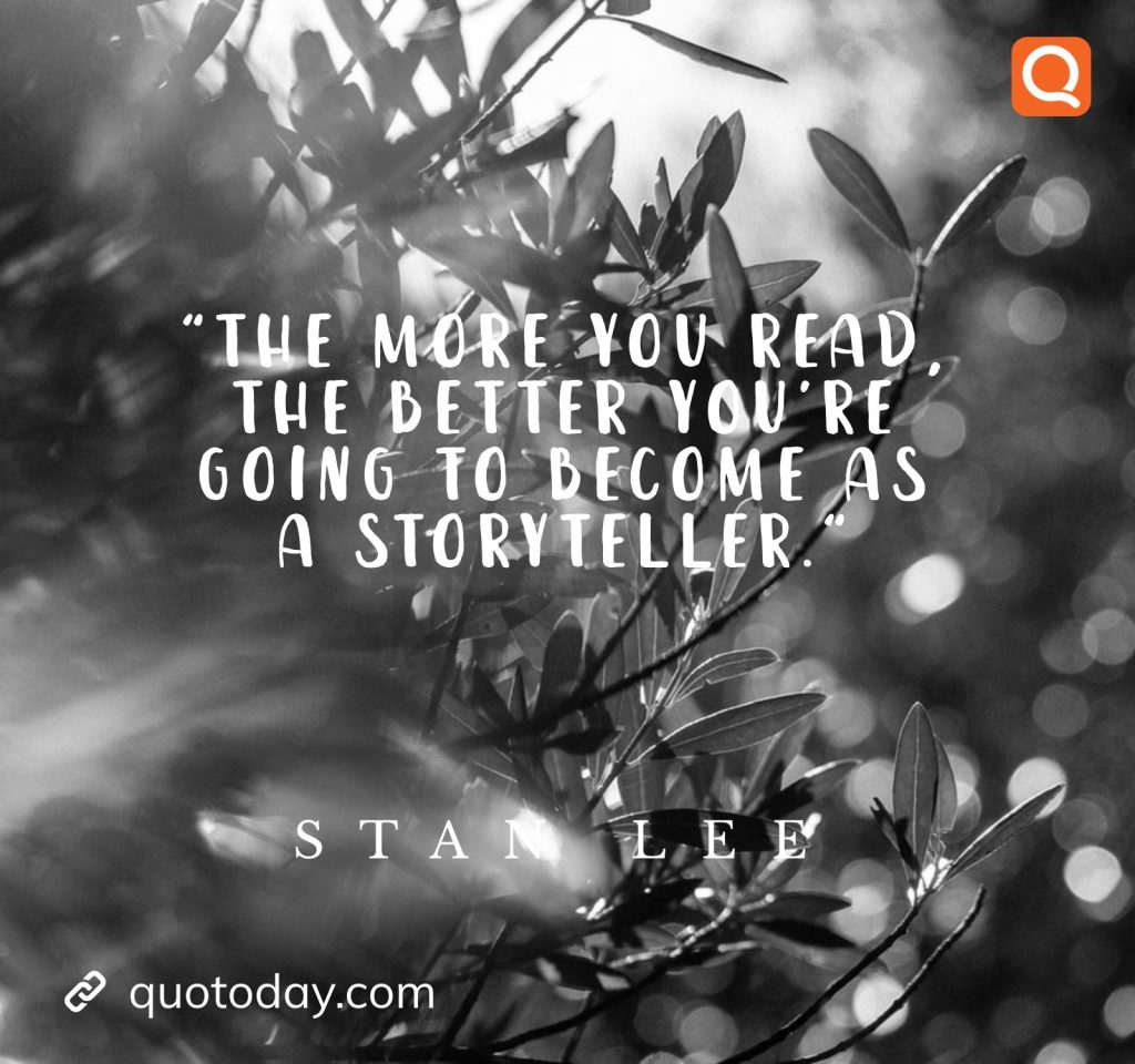 "The more you read, the better you’re going to become as a storyteller." – Stan Lee