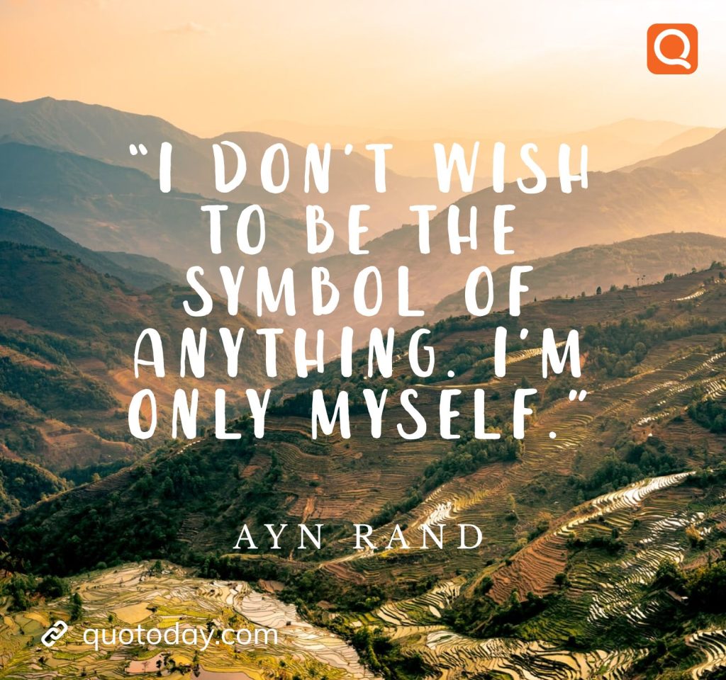 19. “I don’t wish to be the symbol of anything. I’m only myself.” – Ayn Rand