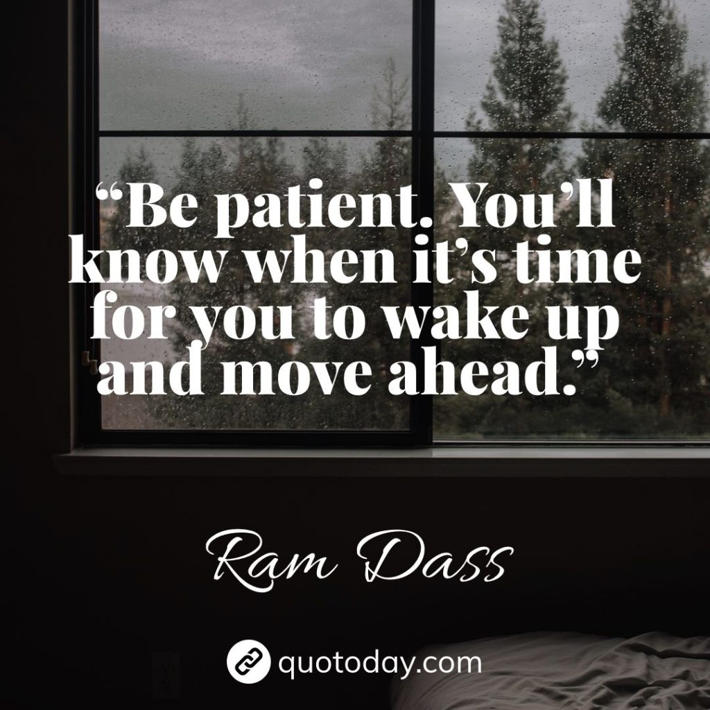 19. “Be patient. You’ll know when it’s time for you to wake up and move ahead.” – Ram Dass