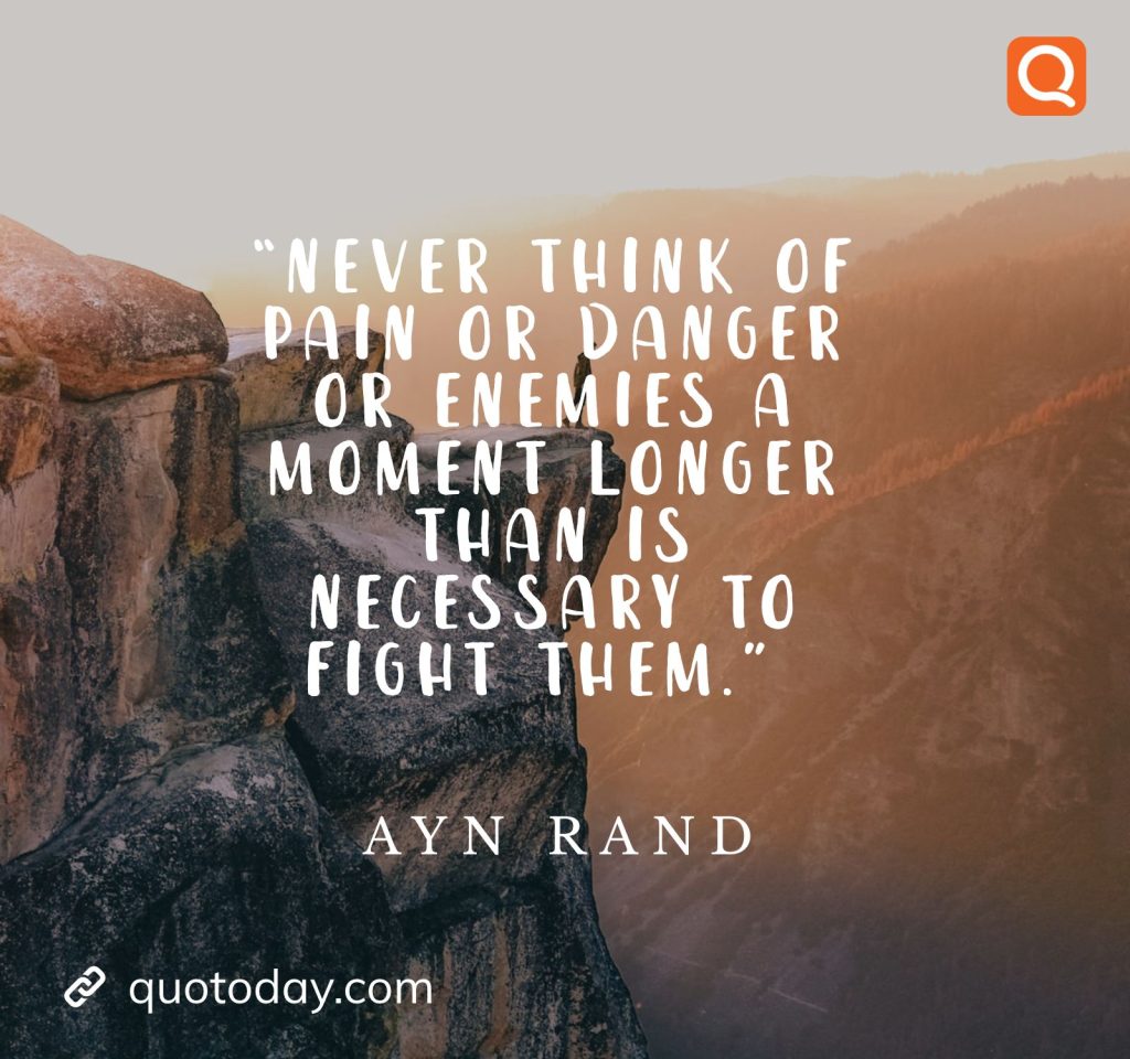 2. “Never think of pain or danger or enemies a moment longer than is necessary to fight them.” – Ayn Rand Quotes