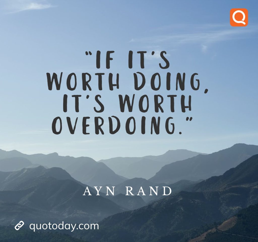 21. “If it’s worth doing, it’s worth overdoing.” – Ayn Rand