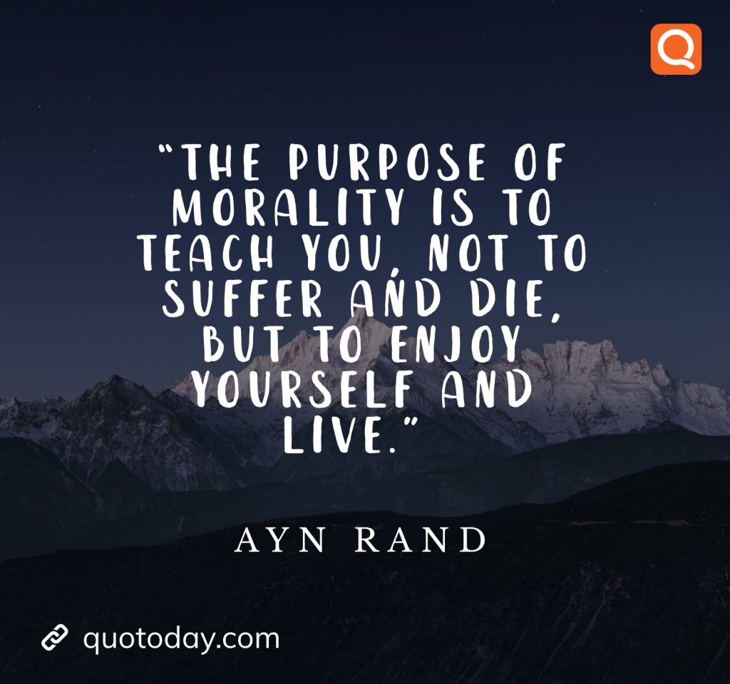 22. “The purpose of morality is to teach you, not to suffer and die, but to enjoy yourself and live.” – Ayn Rand