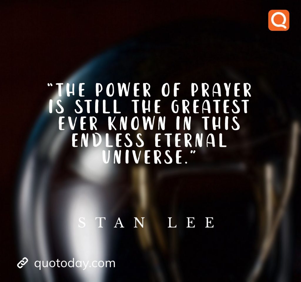 “The power of prayer is still the greatest ever known in this endless eternal universe.” – Stan Lee