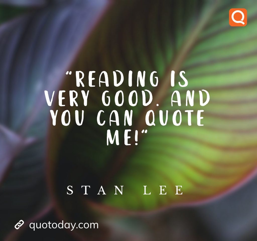 "Reading is very good. And you can quote me!"– Stan Lee