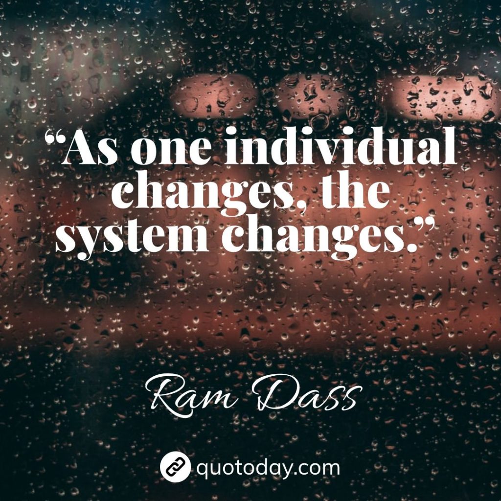 26. “As one individual changes, the system changes.” – Ram Dass