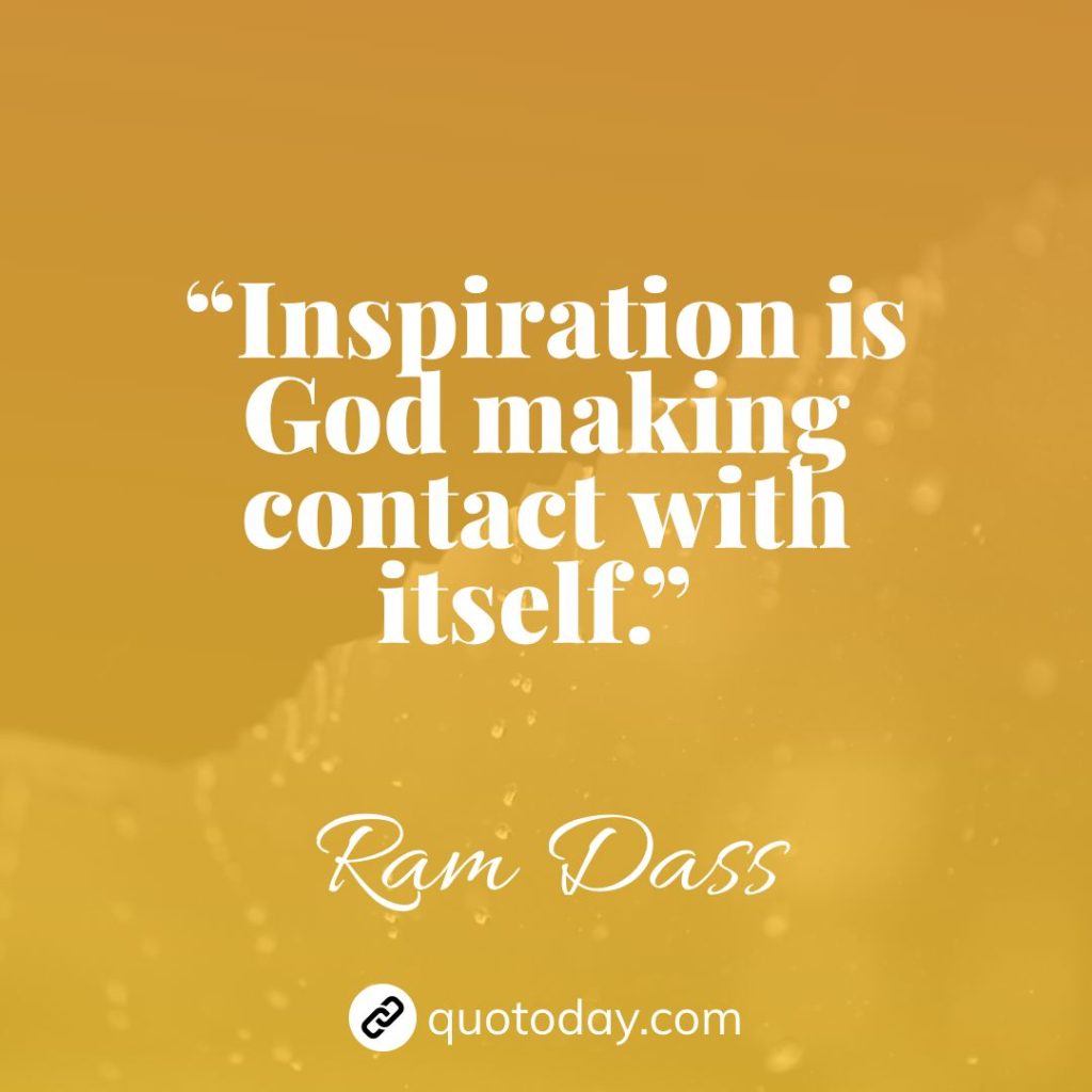 27. “Inspiration is God making contact with itself.” – Ram Dass