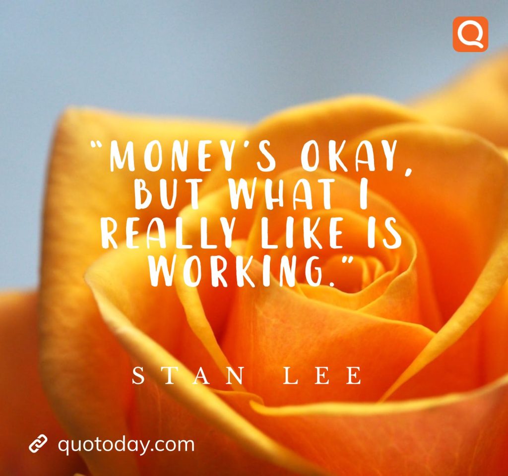 “Money’s okay, but what I really like is working.” – Stan Lee