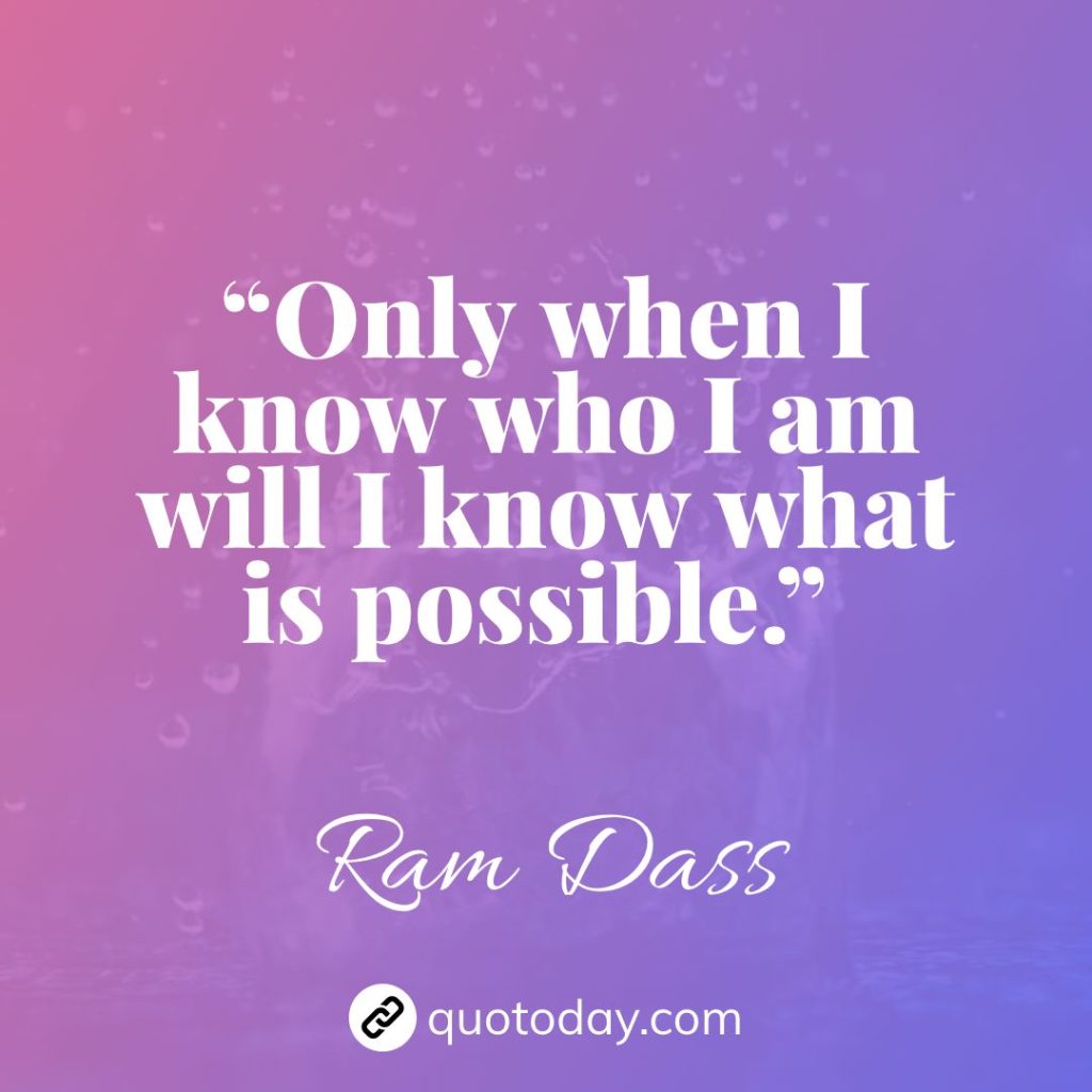 28. “Only when I know who I am will I know what is possible.” – Ram Dass